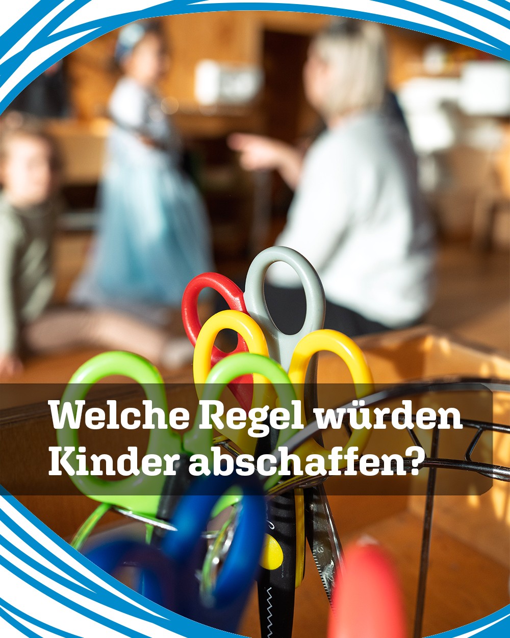 Bunte Kinderscheren im Vordergrund, im Hintergrund sieht man verschwommen 2 Kinder mit einer Erzieherin, die ihnen etwas erklärt. Über den Scheren steht der Text im Bild: Welche Regeln würden Kinder abschaffen? (c) KibeV
